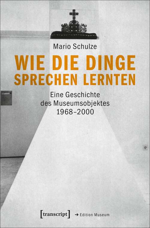 Book cover of Wie die Dinge sprechen lernten: Eine Geschichte des Museumsobjektes 1968-2000 (Edition Museum #25)