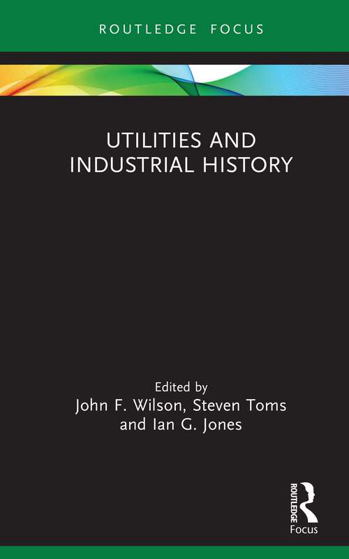 Book cover of Utilities and Industrial History (Routledge Focus on Industrial History)