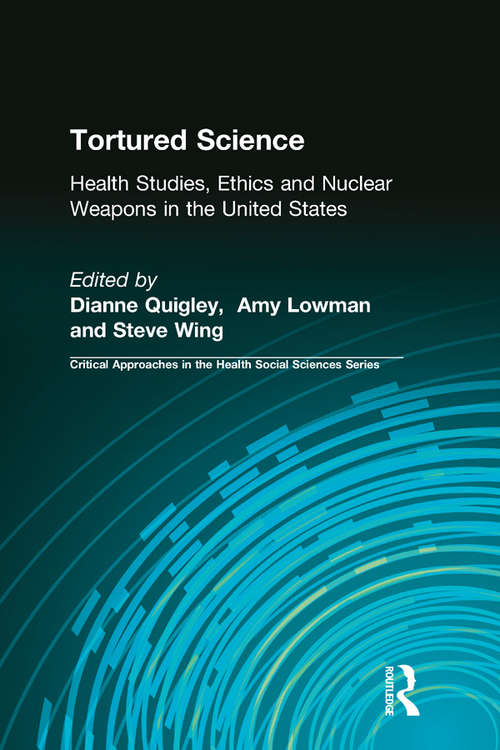 Book cover of Tortured Science: Health Studies, Ethics and Nuclear Weapons in the United States (Critical Approaches in the Health Social Sciences Series)