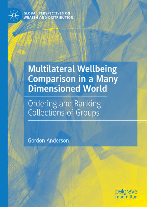 Book cover of Multilateral Wellbeing Comparison in a Many Dimensioned World: Ordering and Ranking Collections of Groups (1st ed. 2019) (Global Perspectives on Wealth and Distribution)