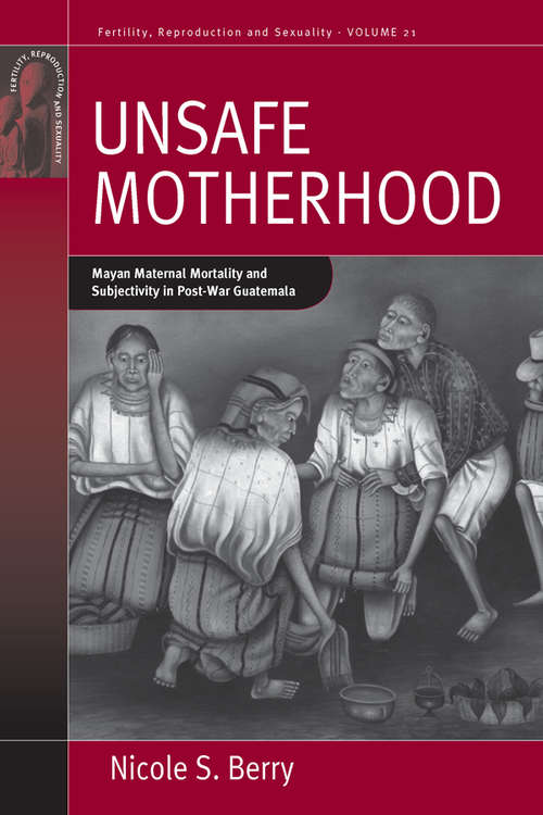 Book cover of Unsafe Motherhood: Mayan Maternal Mortality and Subjectivity in Post-War Guatemala (Fertility, Reproduction and Sexuality: Social and Cultural Perspectives #21)
