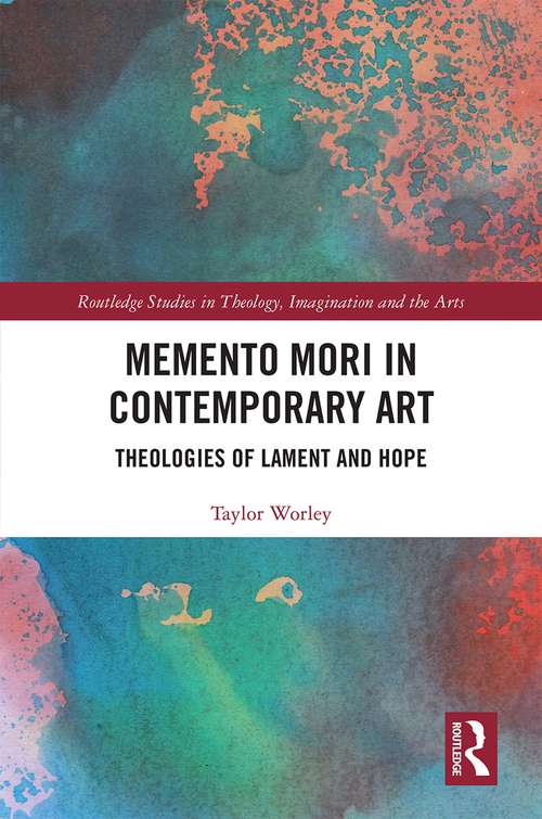 Book cover of Memento Mori in Contemporary Art: Theologies of Lament and Hope (Routledge Studies in Theology, Imagination and the Arts)