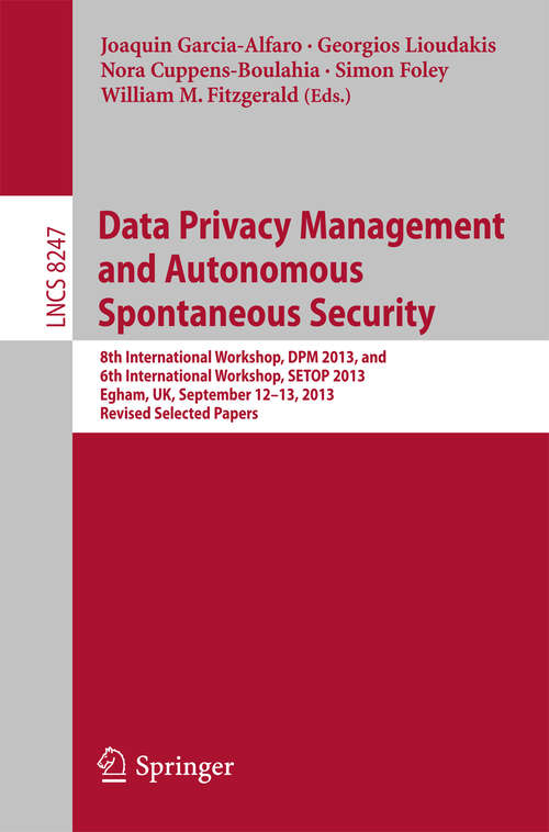 Book cover of Data Privacy Management and Autonomous Spontaneous Security: 8th International Workshop, DPM 2013, and 6th International Workshop, SETOP 2013, Egham, UK, September 12-13, 2013, Revised Selected Papers (2014) (Lecture Notes in Computer Science #8247)