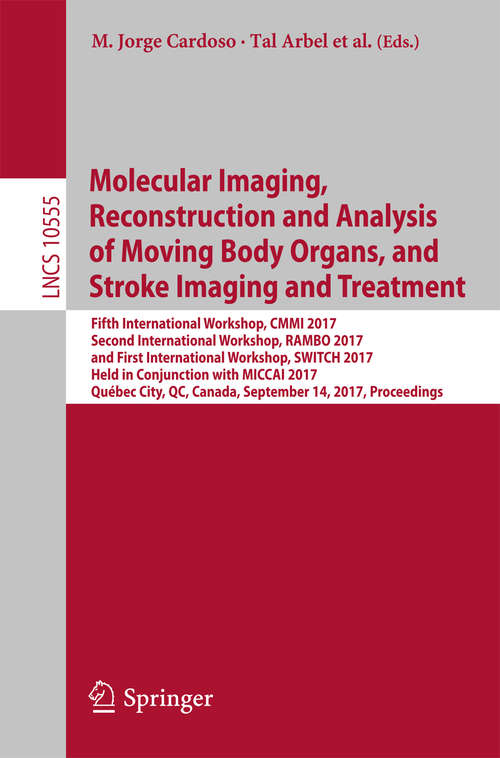 Book cover of Molecular Imaging, Reconstruction and Analysis of Moving Body Organs, and Stroke Imaging and Treatment: Fifth International Workshop, CMMI 2017, Second International Workshop, RAMBO 2017, and First International Workshop, SWITCH 2017, Held in Conjunction with MICCAI 2017, Québec City, QC, Canada, September 14, 2017, Proceedings (Lecture Notes in Computer Science #10555)