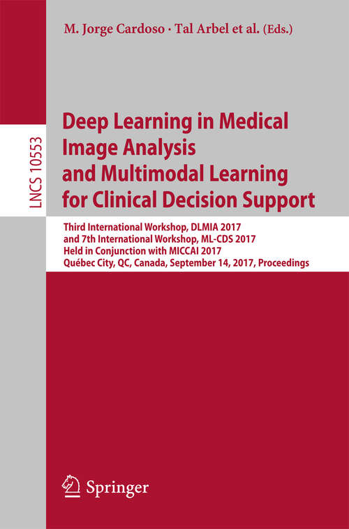 Book cover of Deep Learning in Medical Image Analysis and Multimodal Learning for Clinical Decision Support: Third International Workshop, DLMIA 2017, and 7th International Workshop, ML-CDS 2017, Held in Conjunction with MICCAI 2017, Québec City, QC, Canada, September 14, Proceedings (Lecture Notes in Computer Science #10553)