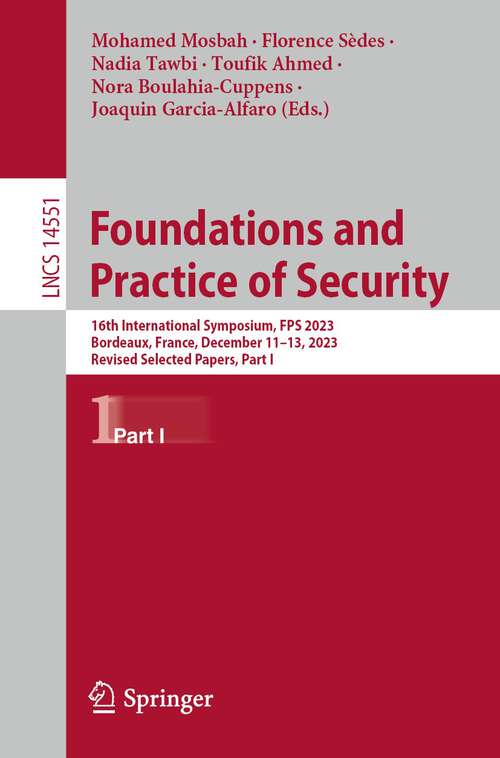 Book cover of Foundations and Practice of Security: 16th International Symposium, FPS 2023, Bordeaux, France, December 11–13, 2023, Revised Selected Papers, Part I (2024) (Lecture Notes in Computer Science #14551)