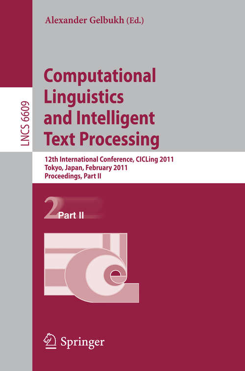 Book cover of Computational Linguistics and Intelligent Text Processing: 12th International Conference, CICLing 2011, Tokyo, Japan, February 20-26, 2011. Proceedings, Part II (2011) (Lecture Notes in Computer Science #6609)