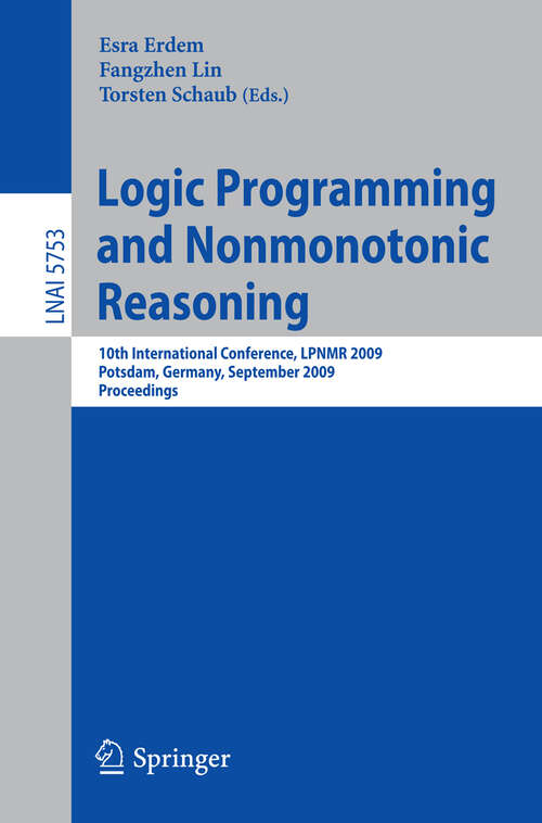 Book cover of Logic Programming and Nonmonotonic Reasoning: 10th International Conference, LPNMR 2009, Potsdam, Germany, September 14-18, 2009, Proceedings (2009) (Lecture Notes in Computer Science #5753)