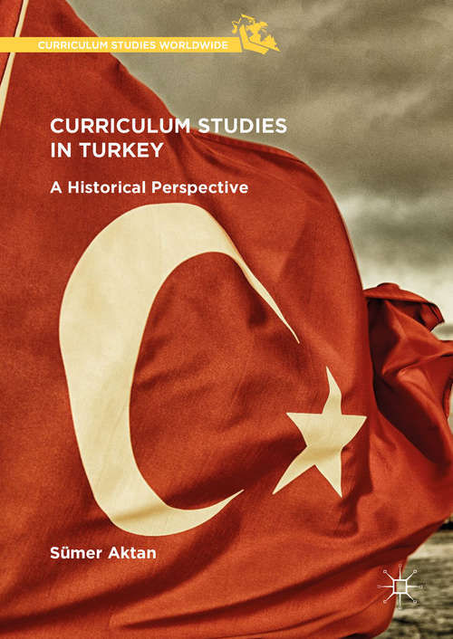 Book cover of Curriculum Studies in Turkey: A Historical Perspective (1st ed. 2018) (Curriculum Studies Worldwide)