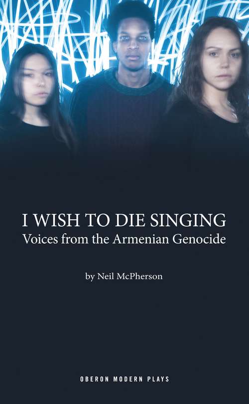 Book cover of I Wish to Die Singing: Voices From The Armenian Genocide (Oberon Modern Plays)