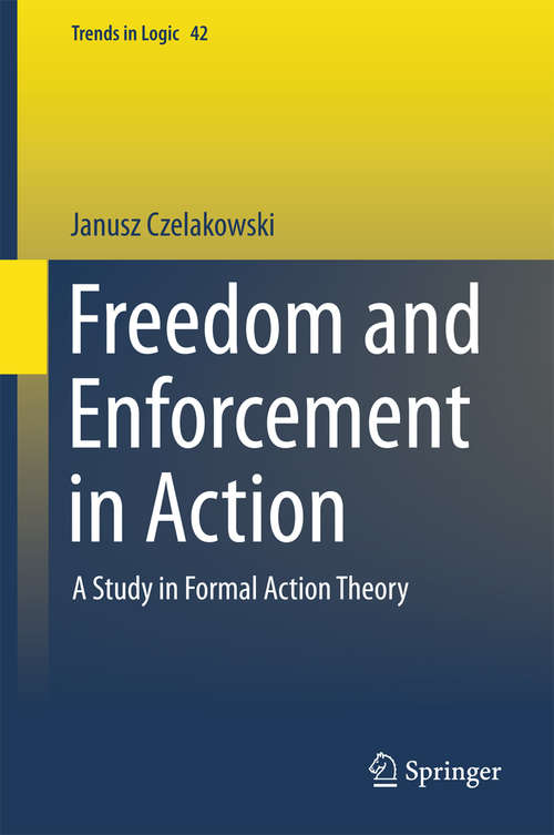 Book cover of Freedom and Enforcement in Action: A Study in Formal Action Theory (2015) (Trends in Logic #42)