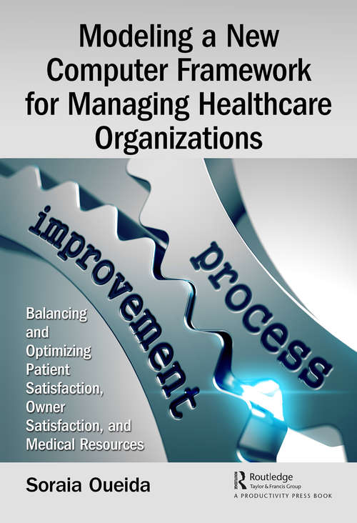 Book cover of Modeling a New Computer Framework for Managing Healthcare Organizations: Balancing and Optimizing Patient Satisfaction, Owner Satisfaction, and Medical Resources