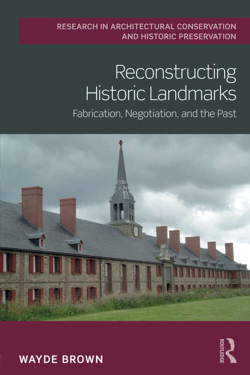 Book cover of Reconstructing Historic Landmarks: Fabrication, Negotiation, and the Past (Routledge Research in Architectural Conservation and Historic Preservation)