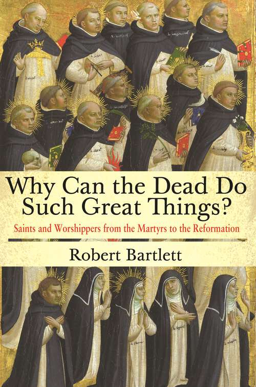 Book cover of Why Can the Dead Do Such Great Things?: Saints and Worshippers from the Martyrs to the Reformation