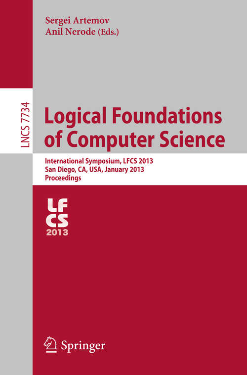 Book cover of Logical Foundations of Computer Science: International Symposium, LFCS 2013, San Diego, CA, USA, January 6-8, 2013. Proceedings (2013) (Lecture Notes in Computer Science #7734)