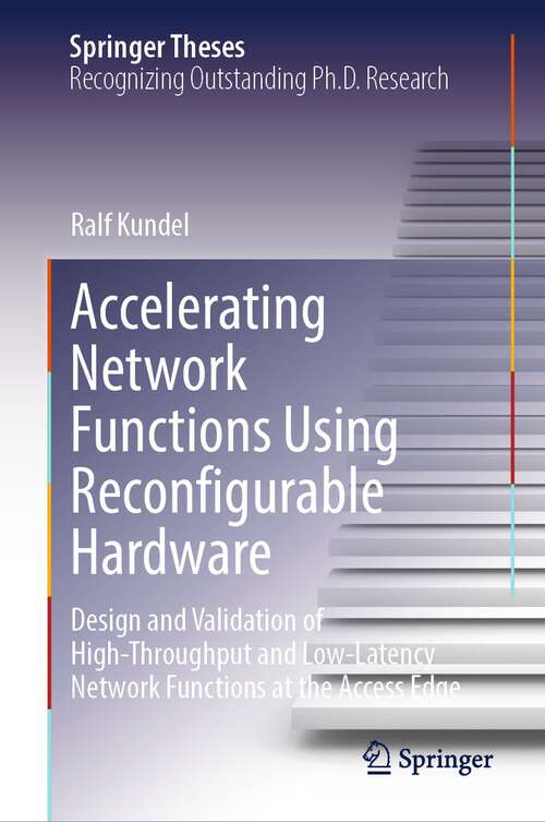 Book cover of Accelerating Network Functions Using Reconfigurable Hardware: Design and Validation of High Throughput and Low Latency Network Functions at the Access Edge (2024) (Springer Theses)