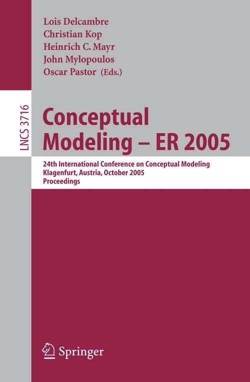 Book cover of Conceptual Modeling - ER 2005: 24th International Conference on Conceptual Modeling, Klagenfurt, Austria, October 24-28, 2005, Proceedings (2005) (Lecture Notes in Computer Science #3716)