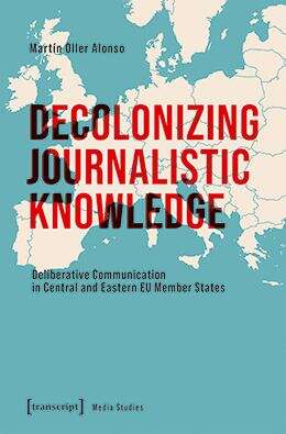 Book cover of Decolonizing Journalistic Knowledge: Deliberative Communication in Central and Eastern EU Member States (Edition Medienwissenschaft #113)