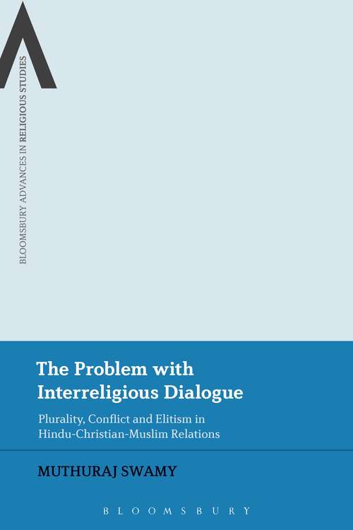 Book cover of The Problem with Interreligious Dialogue: Plurality, Conflict and Elitism in Hindu-Christian-Muslim Relations (Bloomsbury Advances in Religious Studies)
