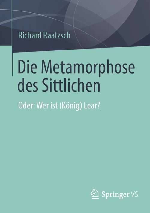 Book cover of Die Metamorphose des Sittlichen: Oder: Wer ist (König) Lear? (1. Aufl. 2022)