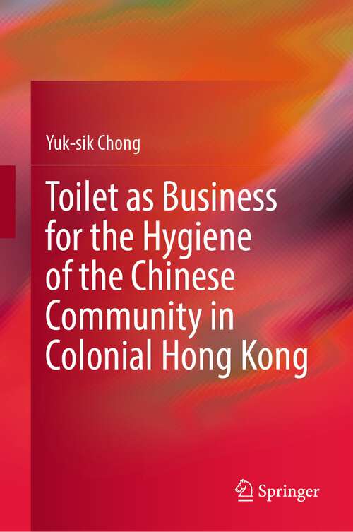Book cover of Toilet as Business for the Hygiene of the Chinese Community in Colonial Hong Kong (1st ed. 2022)