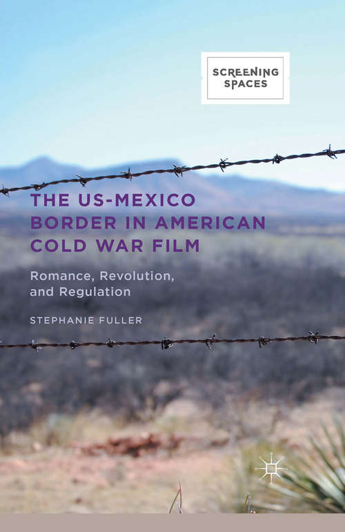 Book cover of The US-Mexico Border in American Cold War Film: Romance, Revolution, and Regulation (1st ed. 2015) (Screening Spaces)