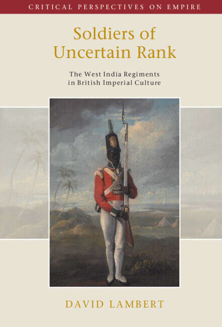 Book cover of Soldiers of Uncertain Rank: The West India Regiments in British Imperial Culture (Critical Perspectives on Empire)