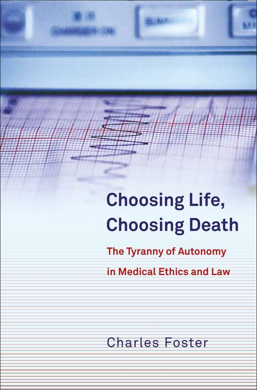 Book cover of Choosing Life, Choosing Death: The Tyranny of Autonomy in Medical Ethics and Law