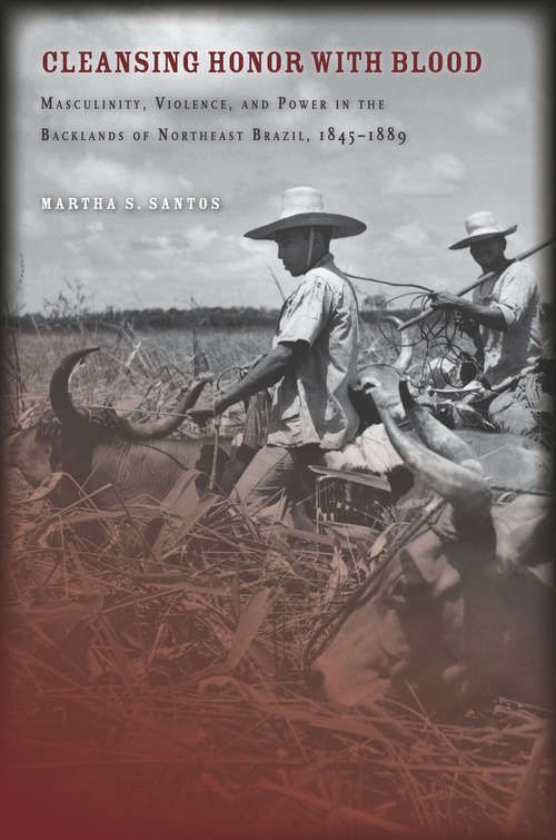 Book cover of Cleansing Honor with Blood: Masculinity, Violence, and Power in the Backlands of Northeast Brazil, 1845–1889