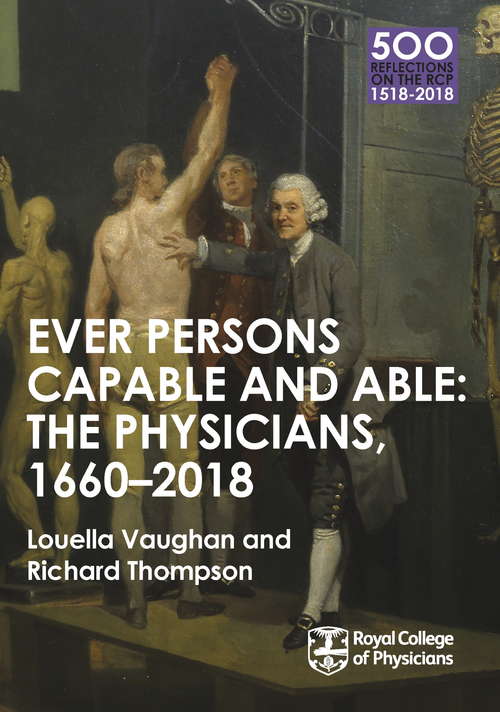 Book cover of The Physicians 1660-2018: Ever Persons Capable And Able (7) (500 Reflections on the RCP, 1518-2018)