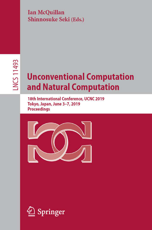 Book cover of Unconventional Computation and Natural Computation: 18th International Conference, UCNC 2019, Tokyo, Japan, June 3–7, 2019, Proceedings (1st ed. 2019) (Lecture Notes in Computer Science #11493)