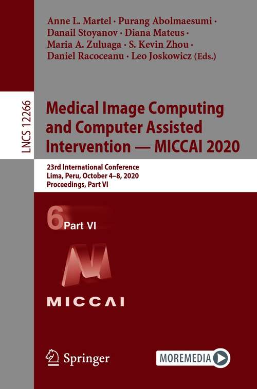 Book cover of Medical Image Computing and Computer Assisted Intervention – MICCAI 2020: 23rd International Conference, Lima, Peru, October 4–8, 2020, Proceedings, Part VI (1st ed. 2020) (Lecture Notes in Computer Science #12266)