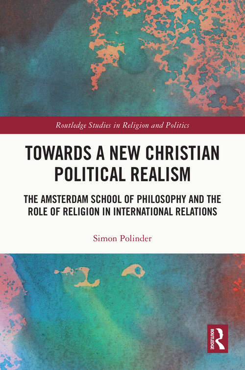 Book cover of Towards A New Christian Political Realism: The Amsterdam School of Philosophy and the Role of Religion in International Relations (Routledge Studies in Religion and Politics)