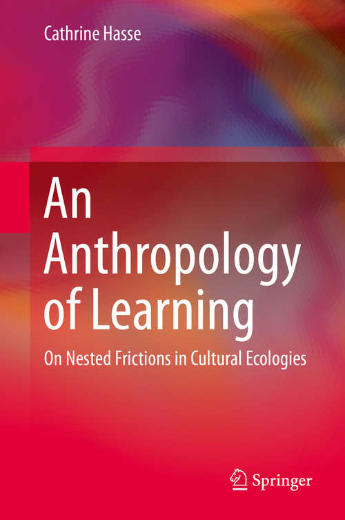 Book cover of An Anthropology of Learning: On Nested Frictions in Cultural Ecologies (2015)