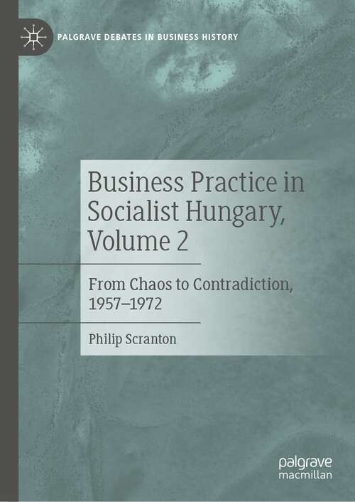 Book cover of Business Practice in Socialist Hungary, Volume 2: From Chaos to Contradiction, 1957–1972 (1st ed. 2023) (Palgrave Debates in Business History)