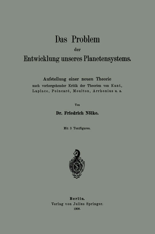 Book cover of Das Problem der Entwicklung unseres Planetensystems: Aufstellung einer neuen Theorie nach vorhergehender Kritik der Theorien von Kant, Laplace, Poincaré, Moulton, Arrhenius u. a. (1908)