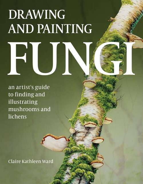 Book cover of Drawing and Painting Fungi: An Artists Guide to Finding and Illustrating Mushrooms and Lichens