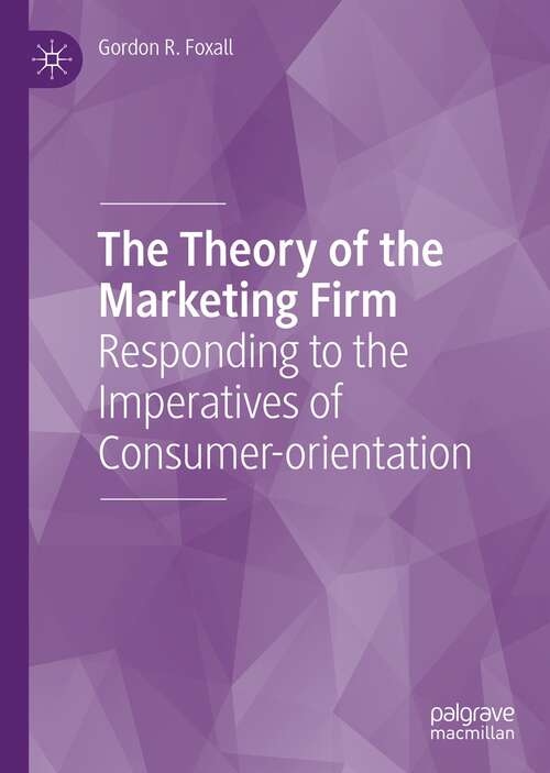 Book cover of The Theory of the Marketing Firm: Responding to the Imperatives of Consumer-orientation (1st ed. 2021)