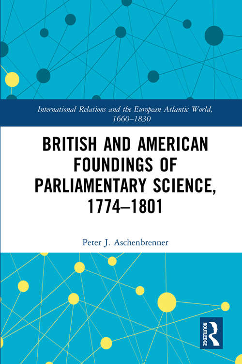 Book cover of British and American Foundings of Parliamentary Science, 1774–1801 (International Relations and the European Atlantic World, 1660-1830)