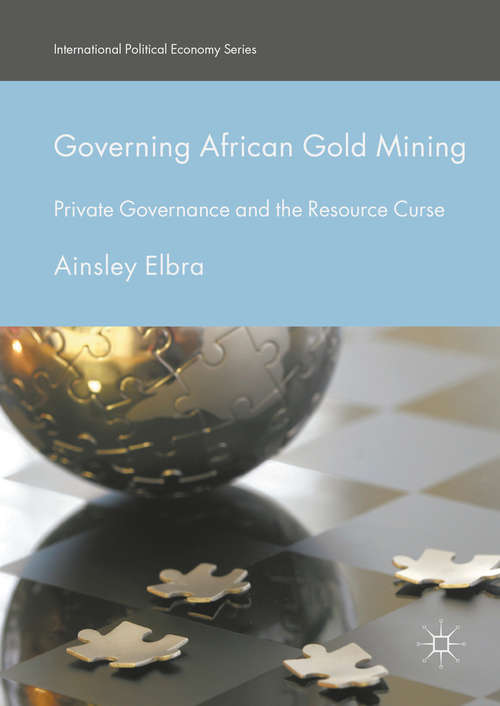 Book cover of Governing African Gold Mining: Private Governance and the Resource Curse (1st ed. 2017) (International Political Economy Series)