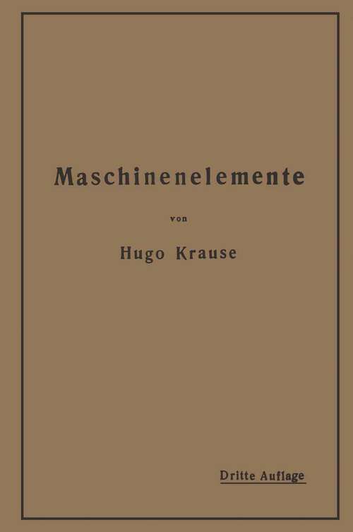 Book cover of Maschinenelemente: Leitfaden zur Berechnung und Konstruktion für technische Mittelschulen, Gewerbe- und Werkmeisterschulen sowie zum Gebrauche in der Praxis (3. Aufl. 1920)