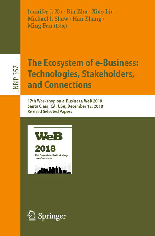 Book cover of The Ecosystem of e-Business: 17th Workshop on e-Business, WeB 2018, Santa Clara, CA, USA, December 12, 2018, Revised Selected Papers (1st ed. 2019) (Lecture Notes in Business Information Processing #357)