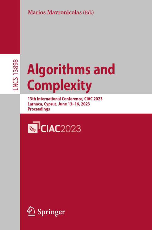 Book cover of Algorithms and Complexity: 13th International Conference, CIAC 2023, Larnaca, Cyprus, June 13–16, 2023, Proceedings (1st ed. 2023) (Lecture Notes in Computer Science #13898)