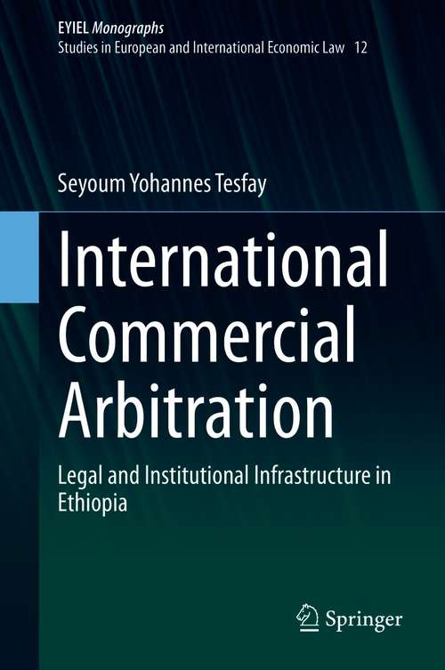 Book cover of International Commercial Arbitration: Legal and Institutional Infrastructure in Ethiopia (1st ed. 2021) (European Yearbook of International Economic Law #12)