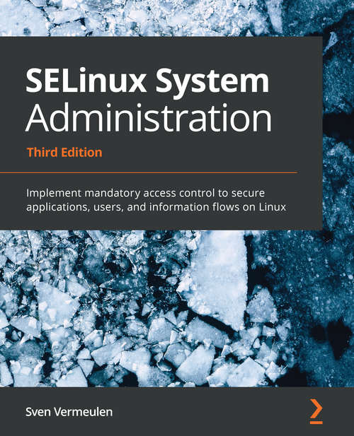 Book cover of SELinux System Administration - Third Edition: Implement mandatory access control to secure applications, users, and information flows on Linux (3)