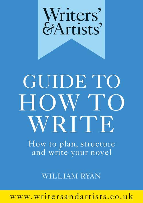 Book cover of Writers' & Artists' Guide to How to Write: How to plan, structure and write your novel (Writers' and Artists')