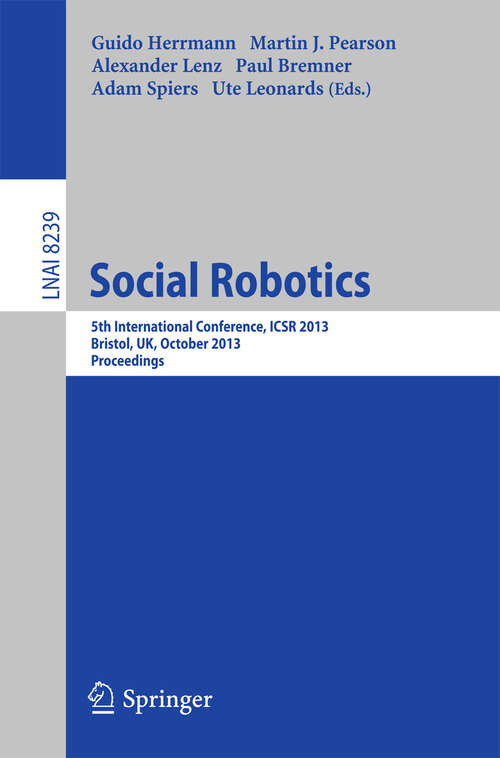 Book cover of Social Robotics: 5th International Conference, ICSR 2013, Bristol, UK, October 27-29, 2013, Proceedings (2013) (Lecture Notes in Computer Science #8239)