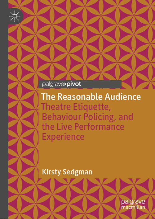 Book cover of The Reasonable Audience: Theatre Etiquette, Behaviour Policing, and the Live Performance Experience (1st ed. 2018)