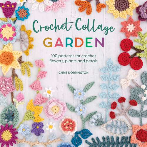 Book cover of Crochet Collage Garden: 100 patterns for crochet flowers, plants and petals