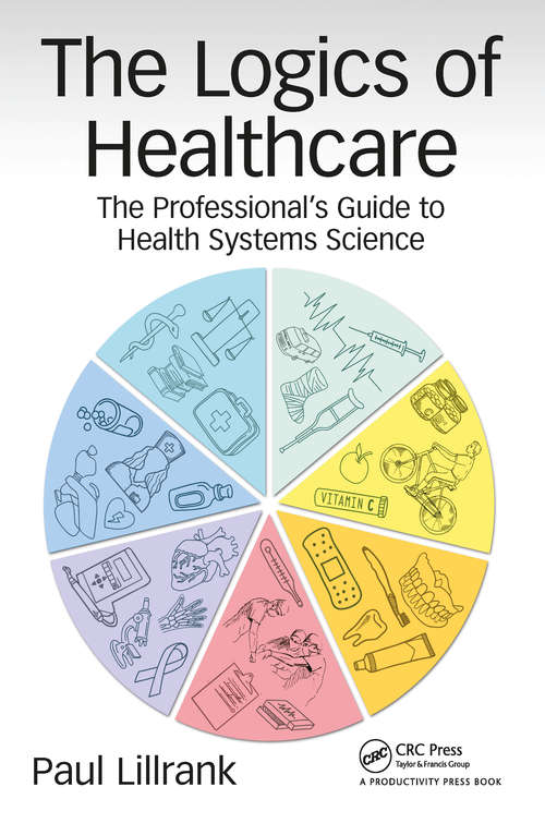 Book cover of The Logics of Healthcare: The Professional’s Guide to Health Systems Science